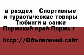  в раздел : Спортивные и туристические товары » Тюбинги и санки . Пермский край,Пермь г.